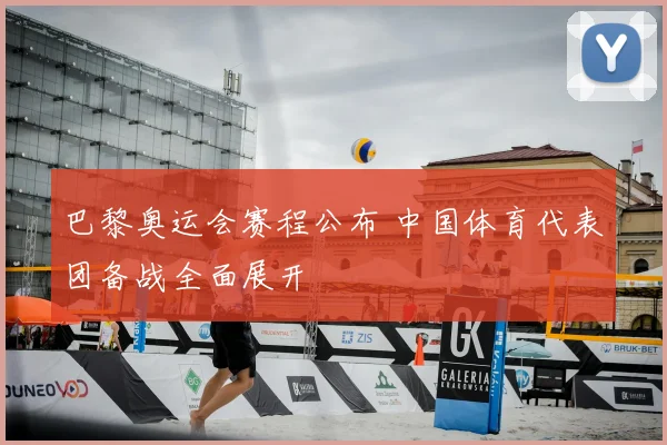 巴黎奥运会赛程公布 中国体育代表团备战全面展开