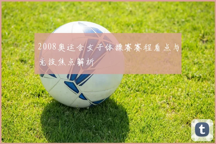2008奥运会女子体操赛赛程看点与竞技焦点解析