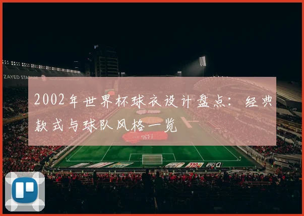 2002年世界杯球衣设计盘点：经典款式与球队风格一览