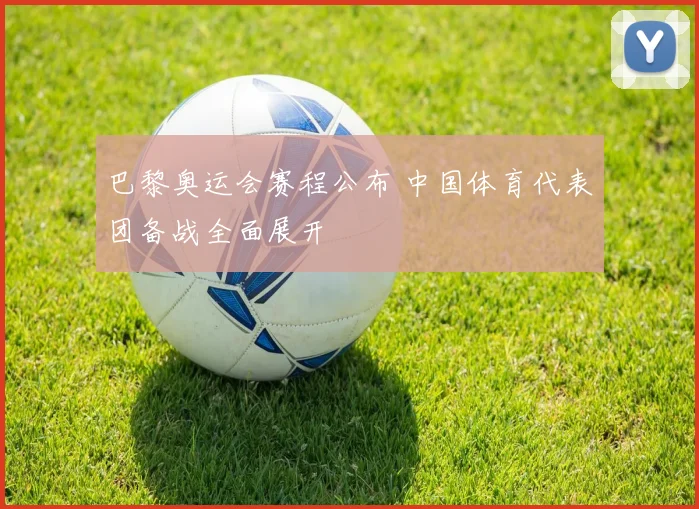 巴黎奥运会赛程公布 中国体育代表团备战全面展开