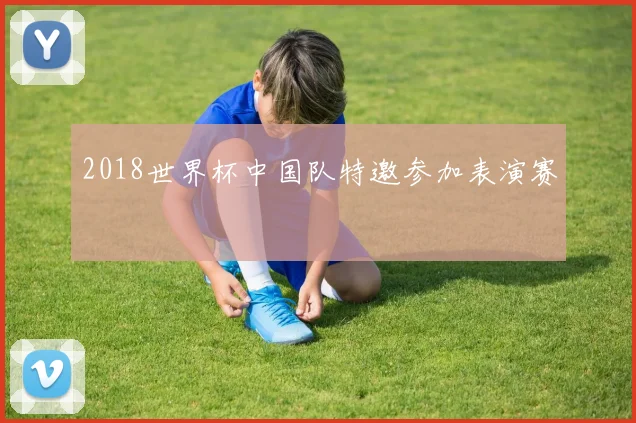 2018世界杯中国队特邀参加表演赛