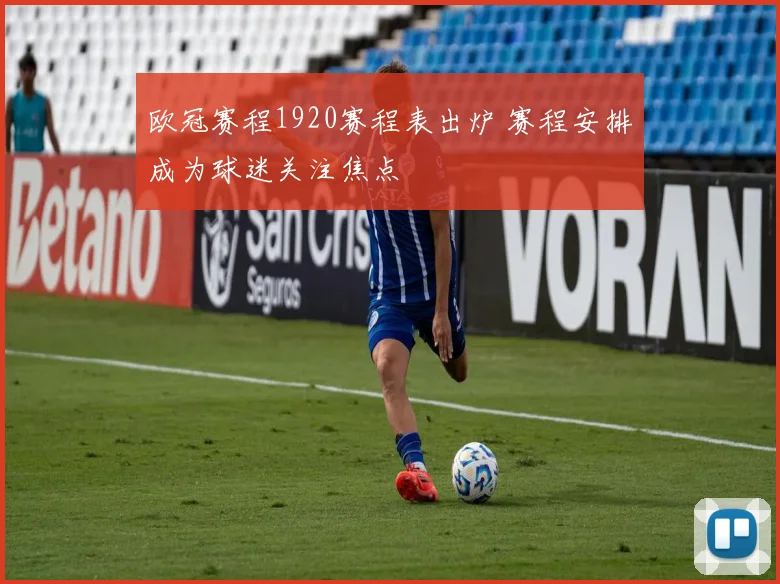 欧冠赛程1920赛程表出炉 赛程安排成为球迷关注焦点