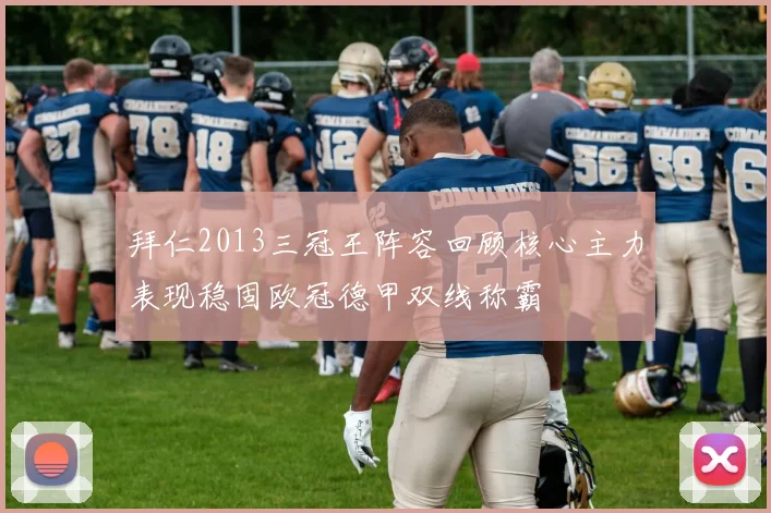 拜仁2013三冠王阵容回顾核心主力表现稳固欧冠德甲双线称霸
