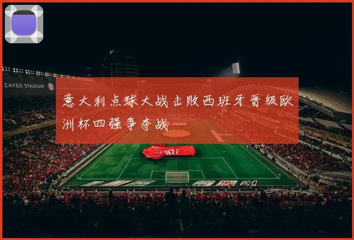 意大利点球大战击败西班牙晋级欧洲杯四强争夺战