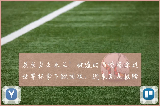 差点卖去米兰！被嘘的马特塔杀进世界杯拿下欧协联，迎来完美救赎