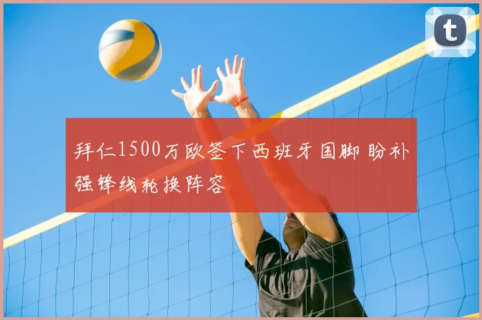 拜仁1500万欧签下西班牙国脚 盼补强锋线轮换阵容